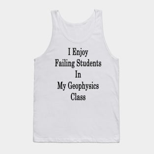 I Enjoy Failing Students In My Geophysics Class Tank Top